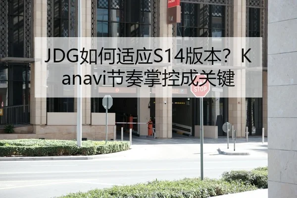 JDG如何适应S14版本？Kanavi节奏掌控成关键