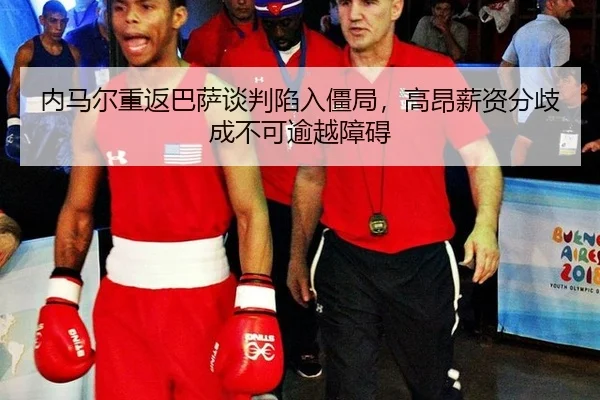 nei-ma-er-chong-fan-ba-sa-tan-pan-xian-ru-jiang-ju-gao-ang-xin-zi-fen-qi-cheng-bu-ke-yu-yue-zhang-ai-2-216.jpg