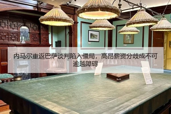 内马尔重返巴萨谈判陷入僵局，高昂薪资分歧成不可逾越障碍