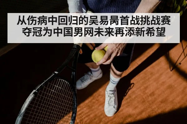 从伤病中回归的吴易昺首战挑战赛夺冠为中国男网未来再添新希望