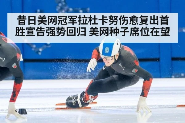 昔日美网冠军拉杜卡努伤愈复出首胜宣告强势回归 美网种子席位在望